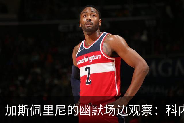 加斯佩里尼的幽默场边观察：科内的机会与足球的奇妙世界