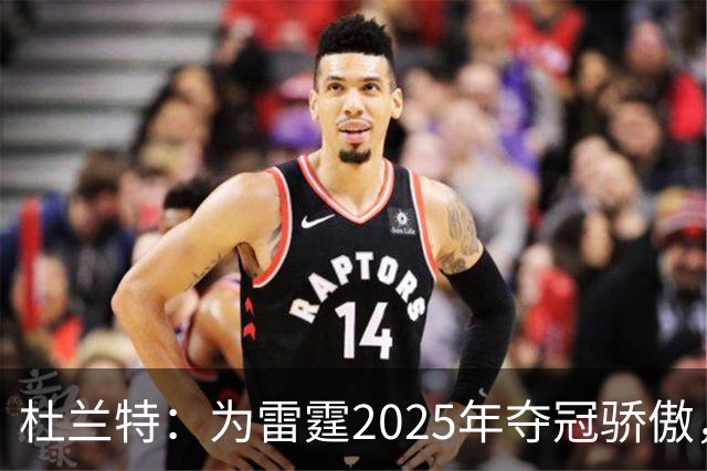 杜兰特：为雷霆2025年夺冠骄傲，感觉就像回到家一样