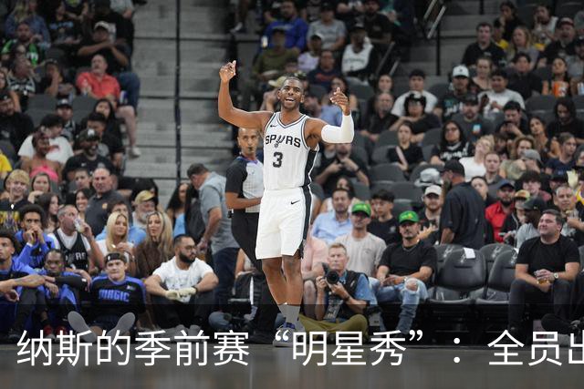 纳斯的季前赛“明星秀”：全员出动，但只打半场！