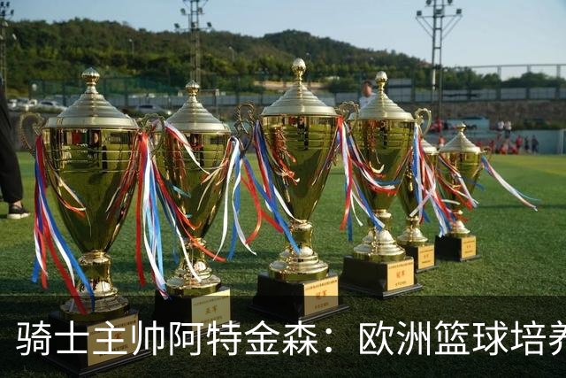 骑士主帅阿特金森：欧洲篮球培养未来星更给力